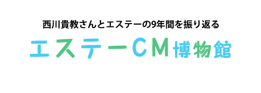 西川貴教さんとエステーの9年間を振り返る エステーCM博物館