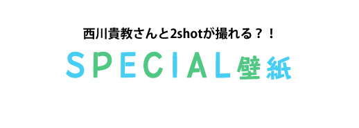 西川貴教さんと2shotが撮れる？！ SPECIAL壁紙