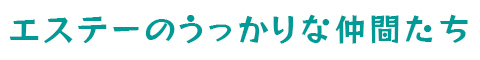 エステーのうっかりな仲間たち