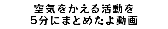空気をかえる活動を5分にまとめたよ動画