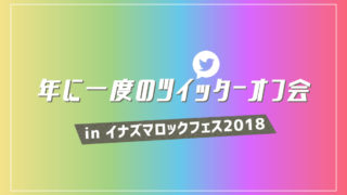 年に一度のツイッターオフ会 inイナズマロックフェス2018