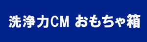 洗浄力CM おもちゃ箱