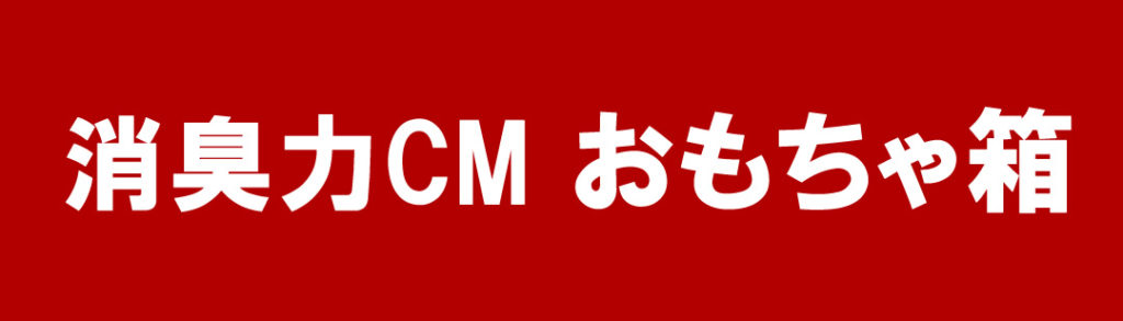 消臭力CM　おもちゃ箱